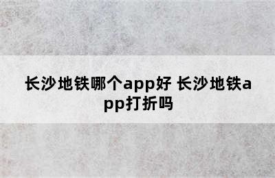 长沙地铁哪个app好 长沙地铁app打折吗